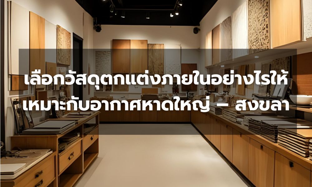 เลือกวัสดุตกแต่งภายในอย่างไรให้เหมาะกับอากาศหาดใหญ่ – สงขลา